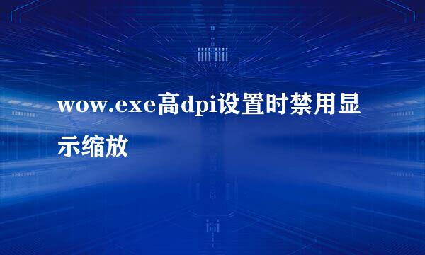 wow.exe高dpi设置时禁用显示缩放