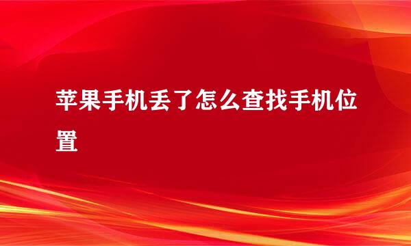 苹果手机丢了怎么查找手机位置