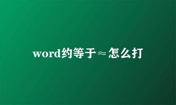 word约等于≈怎么打