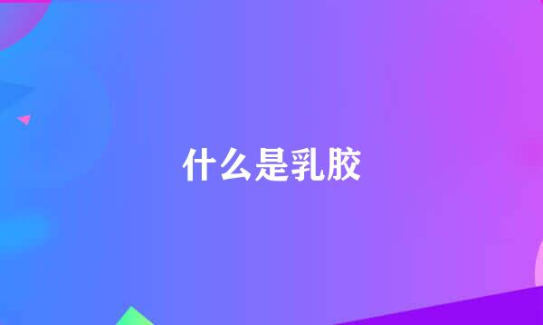 什么是乳胶