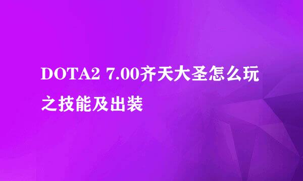 DOTA2 7.00齐天大圣怎么玩之技能及出装