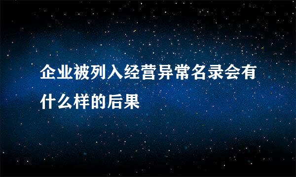 企业被列入经营异常名录会有什么样的后果