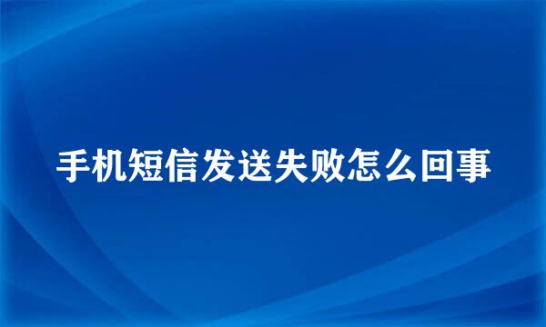 手机短信发送失败怎么回事