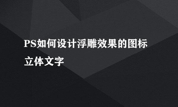 PS如何设计浮雕效果的图标立体文字