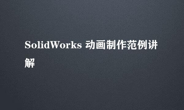 SolidWorks 动画制作范例讲解