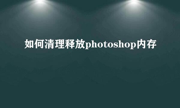 如何清理释放photoshop内存