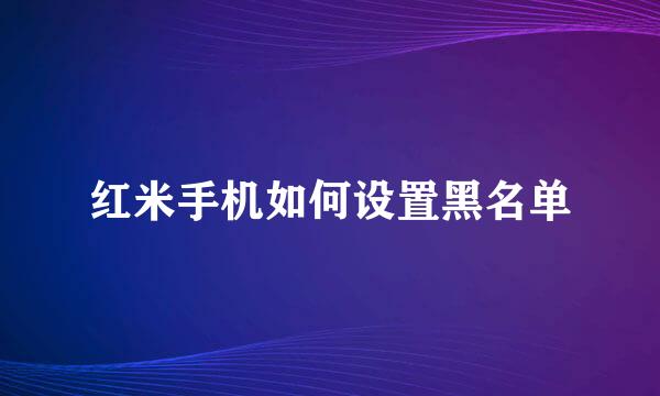红米手机如何设置黑名单