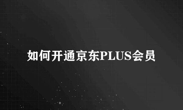 如何开通京东PLUS会员