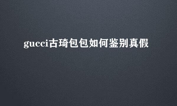 gucci古琦包包如何鉴别真假