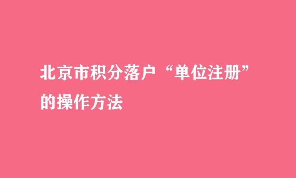 北京市积分落户“单位注册”的操作方法