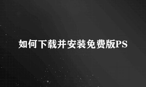 如何下载并安装免费版PS