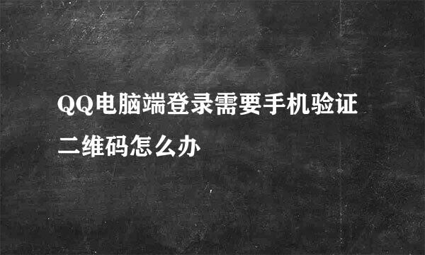 QQ电脑端登录需要手机验证二维码怎么办