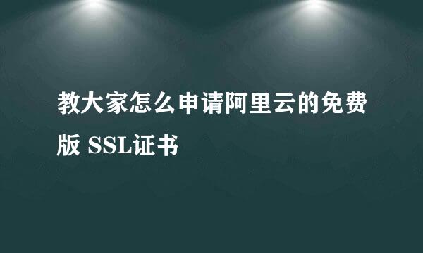 教大家怎么申请阿里云的免费版 SSL证书