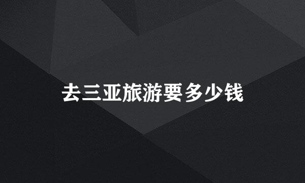 去三亚旅游要多少钱