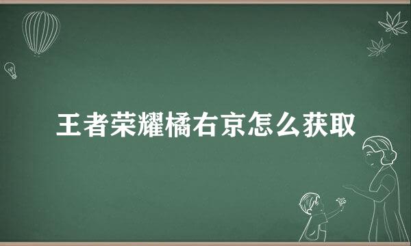 王者荣耀橘右京怎么获取