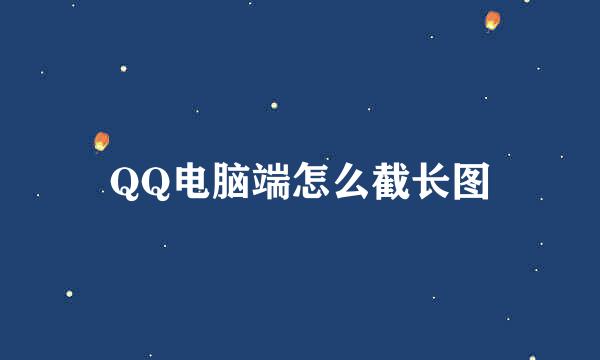 QQ电脑端怎么截长图