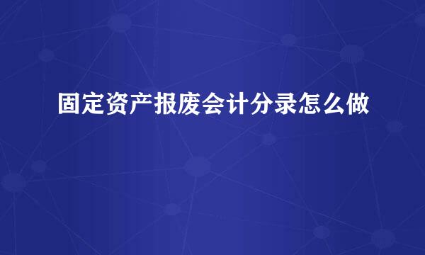 固定资产报废会计分录怎么做