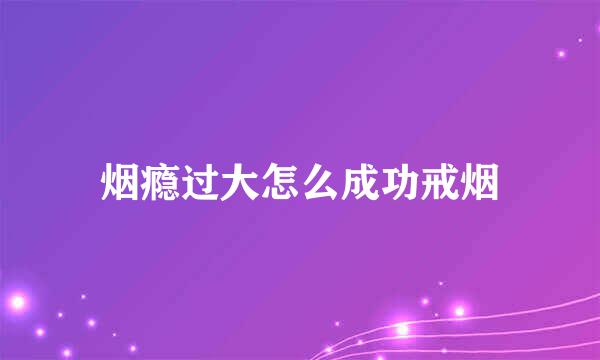 烟瘾过大怎么成功戒烟