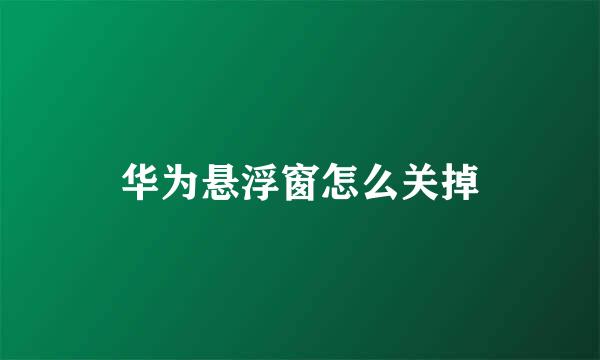 华为悬浮窗怎么关掉