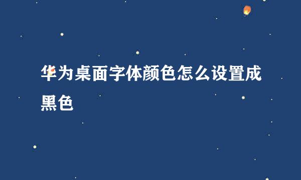 华为桌面字体颜色怎么设置成黑色