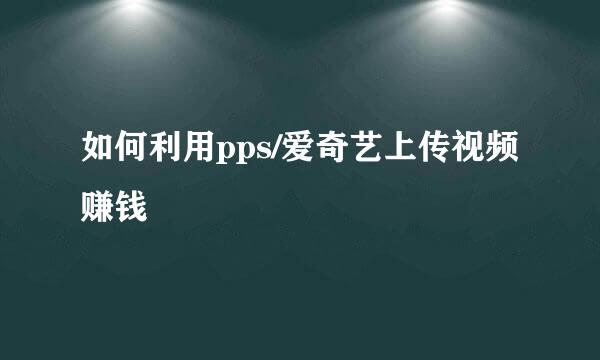 如何利用pps/爱奇艺上传视频赚钱