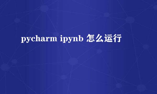 pycharm ipynb 怎么运行