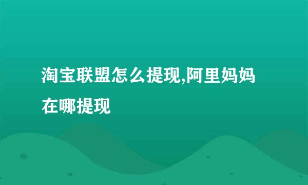 淘宝联盟怎么提现,阿里妈妈在哪提现