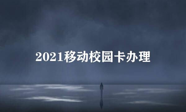 2021移动校园卡办理
