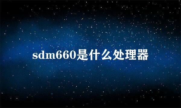 sdm660是什么处理器