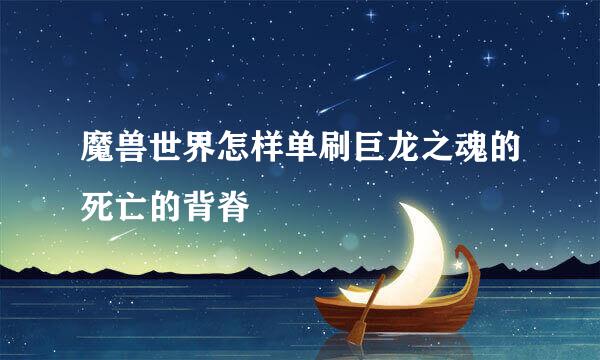 魔兽世界怎样单刷巨龙之魂的死亡的背脊