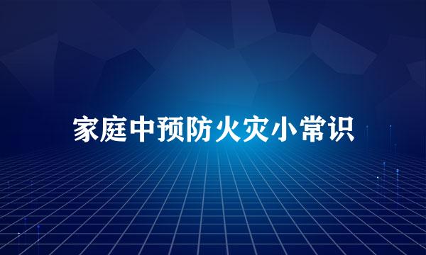 家庭中预防火灾小常识