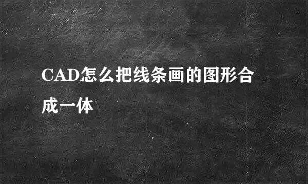 CAD怎么把线条画的图形合成一体