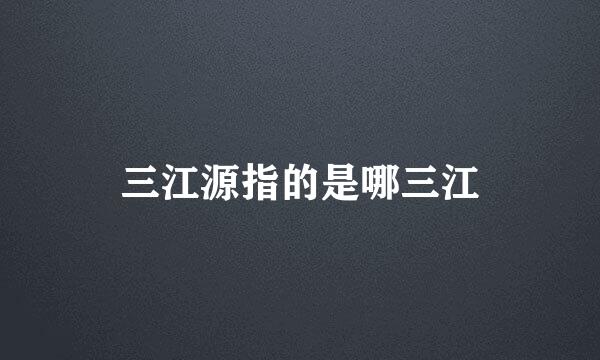 三江源指的是哪三江