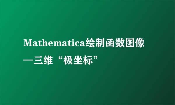Mathematica绘制函数图像—三维“极坐标”