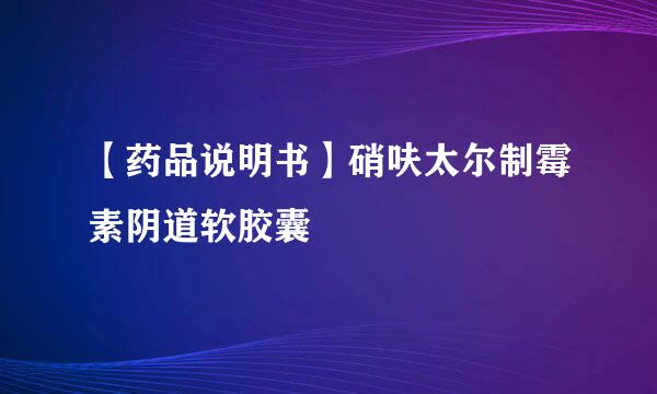 【药品说明书】硝呋太尔制霉素阴道软胶囊