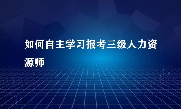 如何自主学习报考三级人力资源师