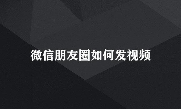 微信朋友圈如何发视频