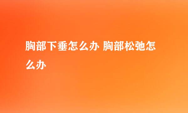 胸部下垂怎么办 胸部松弛怎么办