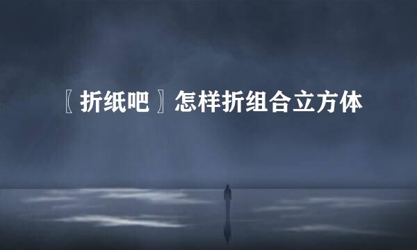〖折纸吧〗怎样折组合立方体