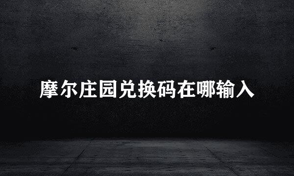 摩尔庄园兑换码在哪输入