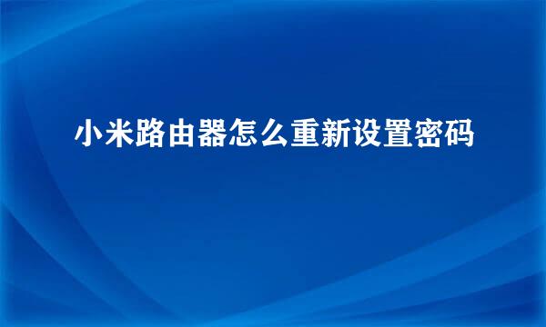 小米路由器怎么重新设置密码