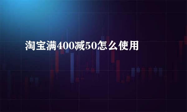 淘宝满400减50怎么使用