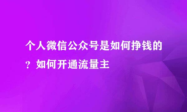 个人微信公众号是如何挣钱的？如何开通流量主