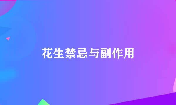 花生禁忌与副作用