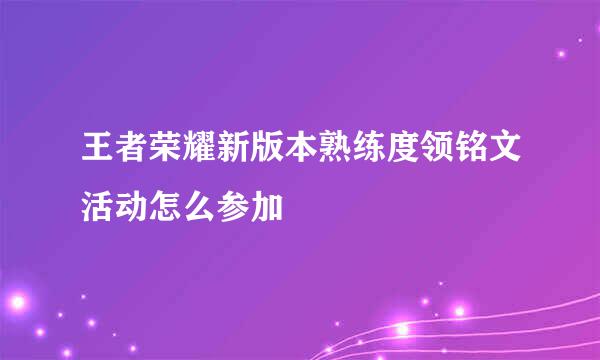 王者荣耀新版本熟练度领铭文活动怎么参加