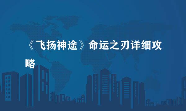 《飞扬神途》命运之刃详细攻略