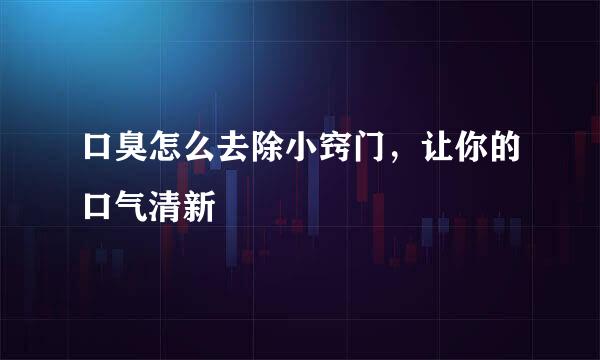 口臭怎么去除小窍门，让你的口气清新