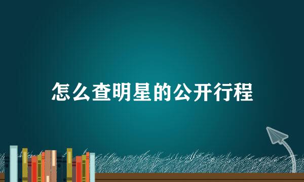 怎么查明星的公开行程