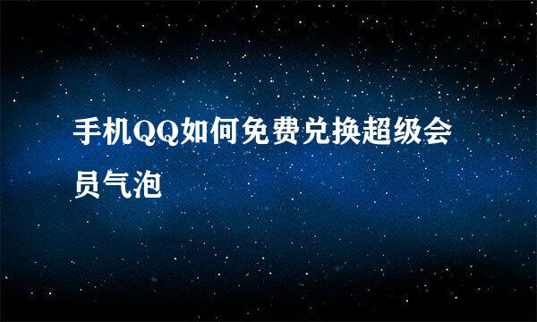 手机QQ如何免费兑换超级会员气泡