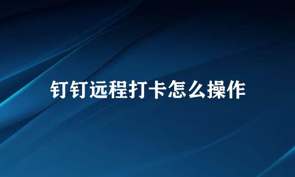 钉钉远程打卡怎么操作